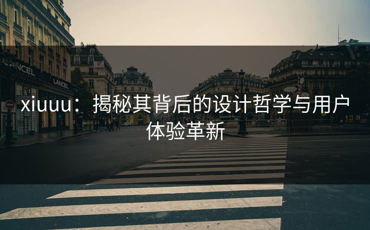xiuuu：揭秘其背后的设计哲学与用户体验革新