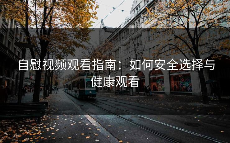 自慰视频观看指南：如何安全选择与健康观看  第1张