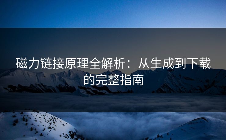 磁力链接原理全解析：从生成到下载的完整指南  第1张