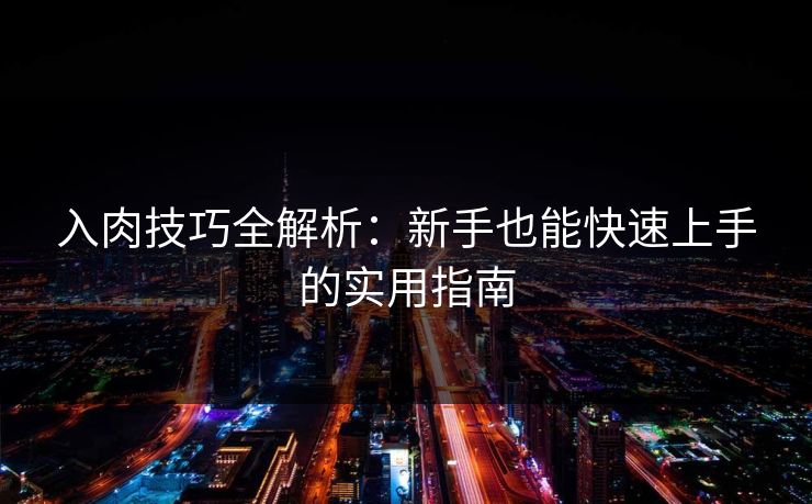 入肉技巧全解析：新手也能快速上手的实用指南