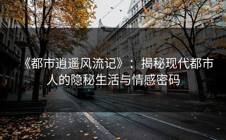 《都市逍遥风流记》：揭秘现代都市人的隐秘生活与情感密码  第1张