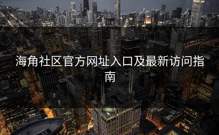 海角社区官方网址入口及最新访问指南