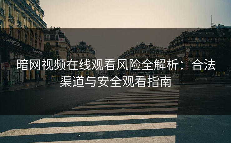 暗网视频在线观看风险全解析：合法渠道与安全观看指南  第1张