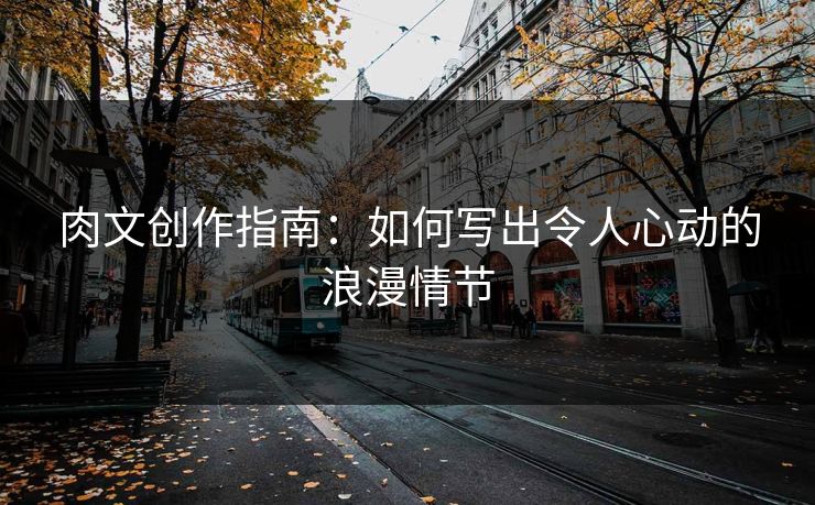 肉文创作指南：如何写出令人心动的浪漫情节  第1张