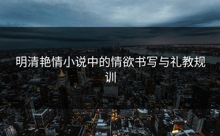 明清艳情小说中的情欲书写与礼教规训  第1张
