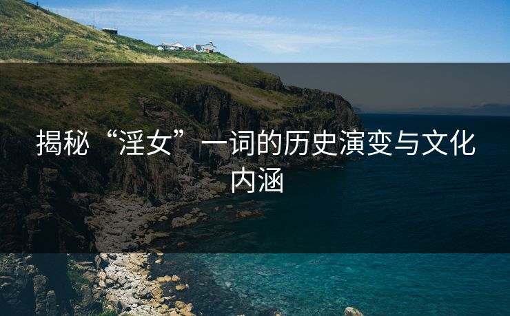 揭秘“淫女”一词的历史演变与文化内涵  第1张