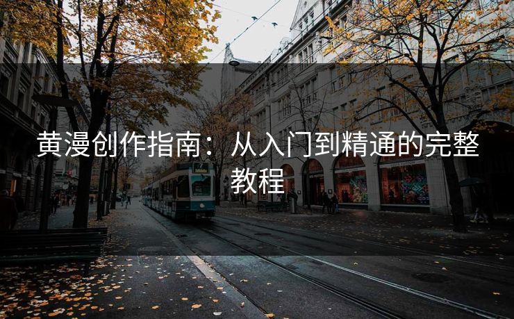 黄漫创作指南：从入门到精通的完整教程  第1张