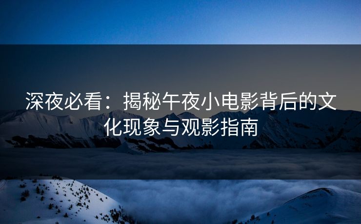 深夜必看：揭秘午夜小电影背后的文化现象与观影指南  第1张