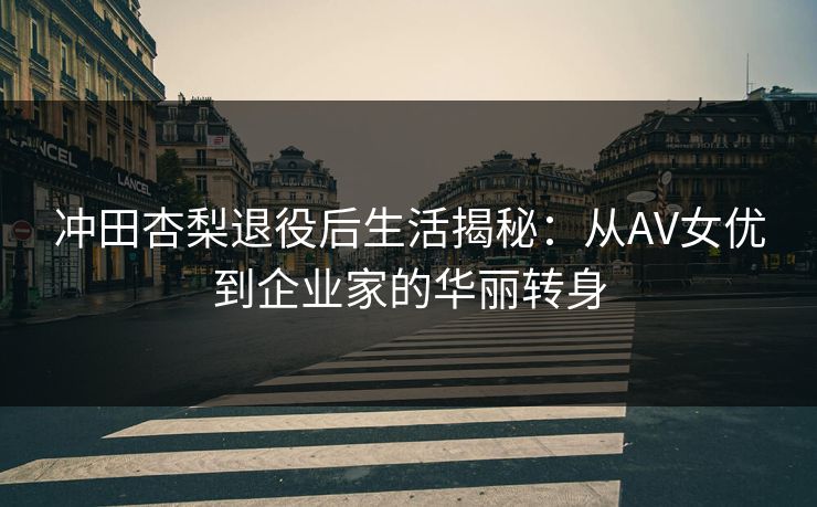 冲田杏梨退役后生活揭秘：从AV女优到企业家的华丽转身  第1张