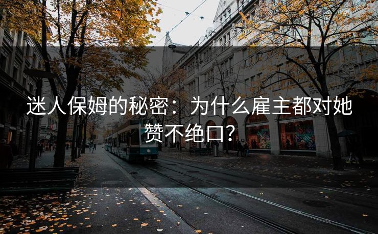 迷人保姆的秘密：为什么雇主都对她赞不绝口？