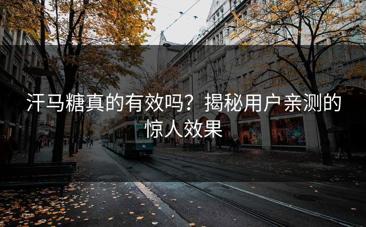 汗马糖真的有效吗？揭秘用户亲测的惊人效果