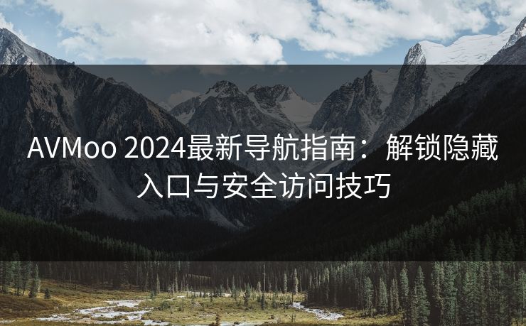 AVMoo 2024最新导航指南:解锁隐藏入口与安全访问技巧 第1张 AVMoo 2024最新导航指南:解锁隐藏入口与安全访问技巧 第1张