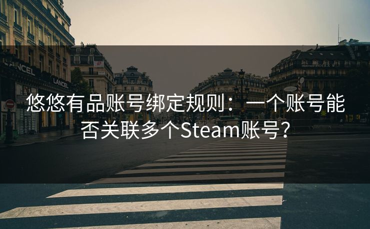 悠悠有品账号绑定规则：一个账号能否关联多个Steam账号？  第1张