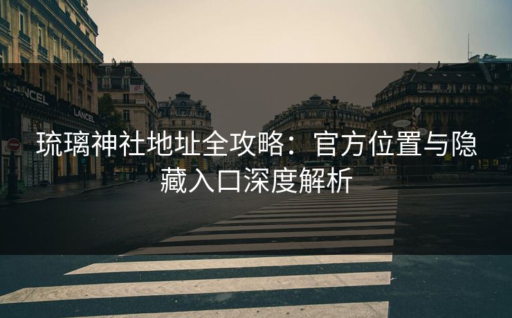 琉璃神社地址全攻略：官方位置与隐藏入口深度解析  第1张