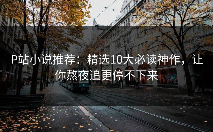 P站小说推荐：精选10大必读神作，让你熬夜追更停不下来  第1张